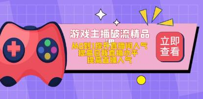 游戏主播破流精品课，从零到一提升直播间人气，提高自我直播水平，提高直播人气网赚项目-副业赚钱-互联网创业-资源整合老八网赚