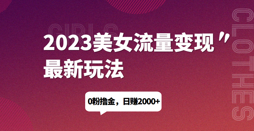 2023美女流量变现最新玩法，0粉撸金，日赚1500+，实测日引流200+网赚项目-副业赚钱-互联网创业-资源整合老八网赚