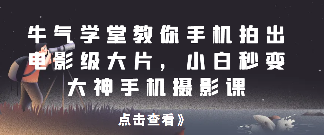 牛气学堂教你手机拍出电影级大片，小白秒变大神手机摄影课网赚项目-副业赚钱-互联网创业-资源整合老八网赚