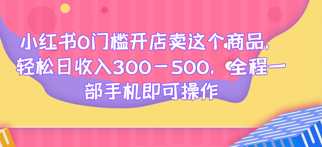 小红书0门槛开店卖这个商品，轻松日收入300-500，全程一部手机即可操作网赚项目-副业赚钱-互联网创业-资源整合老八网赚