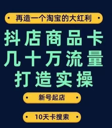 抖店商品卡几十万流量打造实操，从新号起店到一天几十万搜索、推荐流量完整实操步骤网赚项目-副业赚钱-互联网创业-资源整合老八网赚