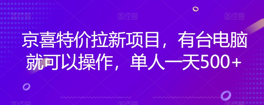 京喜特价拉新新玩法，有台电脑就可以操作，单人一天500+【揭秘】网赚项目-副业赚钱-互联网创业-资源整合老八网赚