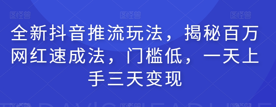 全新抖音推流玩法，揭秘百万网红速成法，门槛低，一天上手三天变现网赚项目-副业赚钱-互联网创业-资源整合老八网赚