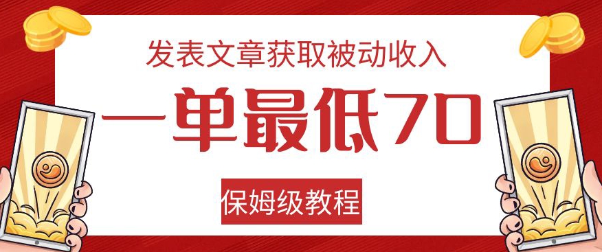 发表文章获取被动收入,一单最低70,保姆级教程【揭秘】网赚项目-副业赚钱-互联网创业-资源整合老八网赚