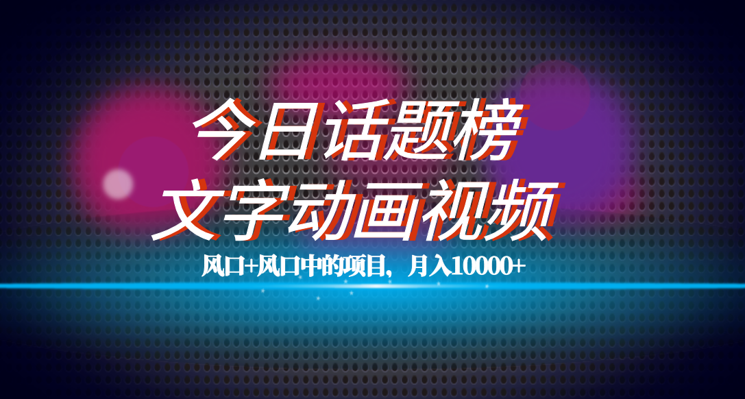 全网首发文字动画视频+今日话题2.0项目教程，平台扶持流量，月入五位数网赚项目-副业赚钱-互联网创业-资源整合老八网赚