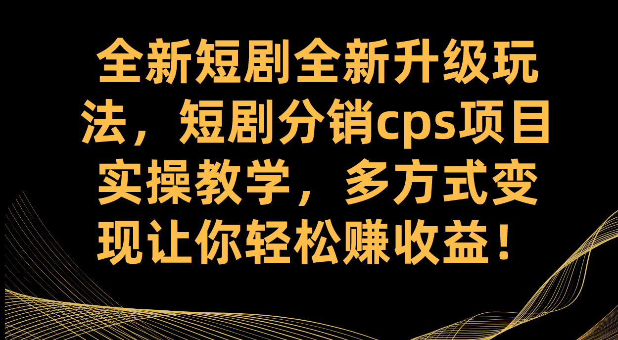 (7507期)全新短剧全新升级玩法,短剧分销cps项目实操教学 多方式变现让你轻松赚收益 (7507期)全新短剧全新升级玩法,短剧分销cps项目实操教学 多方式变现让你轻松赚收益