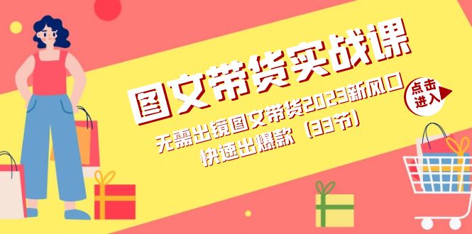 图文带货实战课：无需出镜图文带货2023新风口，快速出爆款网赚项目-副业赚钱-互联网创业-资源整合老八网赚