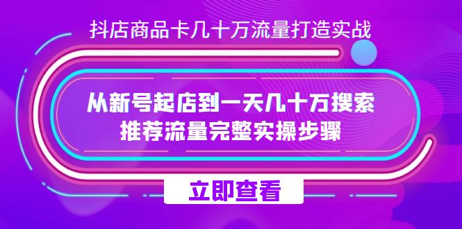 抖店-商品卡几十万流量打造实战，从新号起店到一天几十万搜索、推荐流量…网赚项目-副业赚钱-互联网创业-资源整合老八网赚