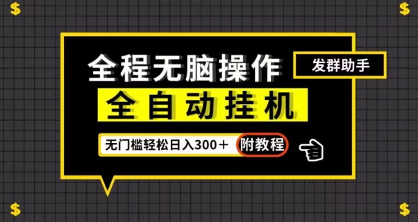 全自动挂机发群助手，零门槛无脑操作，轻松日入300＋（附渠道）【揭秘】网赚项目-副业赚钱-互联网创业-资源整合老八网赚