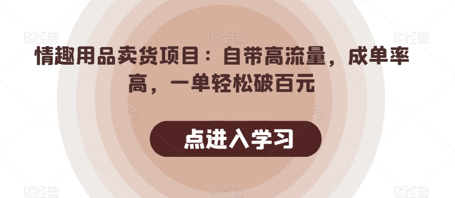 情趣用品卖货项目：自带高流量，成单率高，一单轻松破百元网赚项目-副业赚钱-互联网创业-资源整合老八网赚