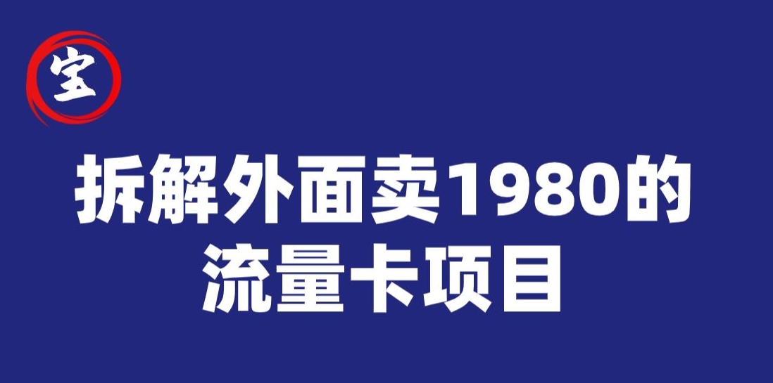 宝哥拆解外面卖1980手机流量卡项目，0成本无脑推广网赚项目-副业赚钱-互联网创业-资源整合老八网赚