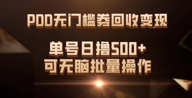 PDD无门槛券回收变现，单号日撸500+，可无脑批量操作网赚项目-副业赚钱-互联网创业-资源整合老八网赚