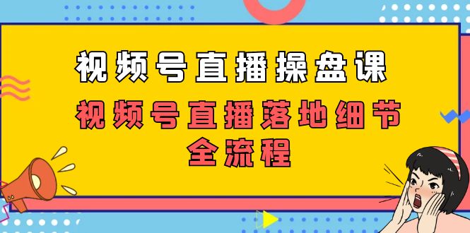 视频号直播操盘课，视频号直播落地细节全流程（27节课）网赚项目-副业赚钱-互联网创业-资源整合老八网赚