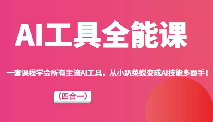 AI工具全能课（四合一）一套课程学会所有主流AI工具，从小趴菜蜕变成AI技能多面手！网赚项目-副业赚钱-互联网创业-资源整合老八网赚