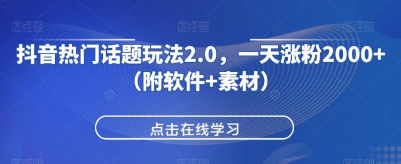 抖音热门话题玩法2.0，一天涨粉2000+（附软件+素材）网赚项目-副业赚钱-互联网创业-资源整合老八网赚