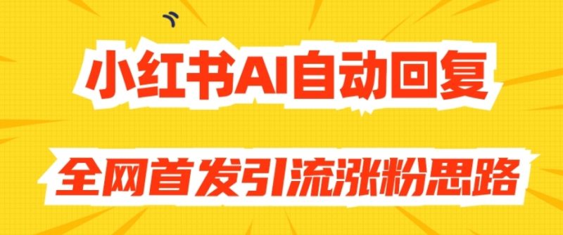 【原创开发】小红书AI自动回复，全网首发引流涨粉思路网赚项目-副业赚钱-互联网创业-资源整合老八网赚